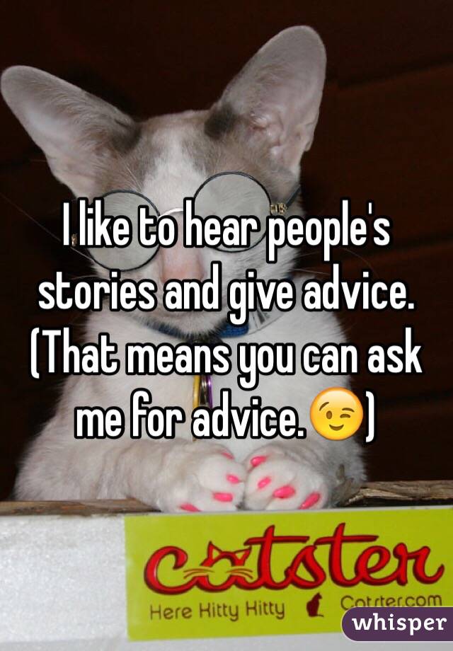 I like to hear people's stories and give advice. (That means you can ask me for advice.😉)
