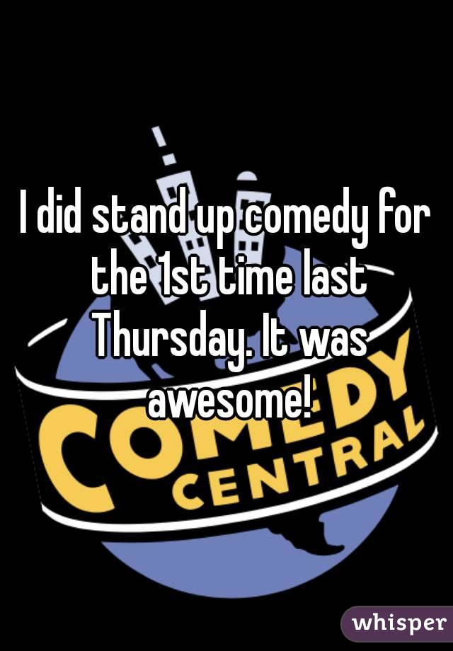 I did stand up comedy for the 1st time last Thursday. It was awesome!