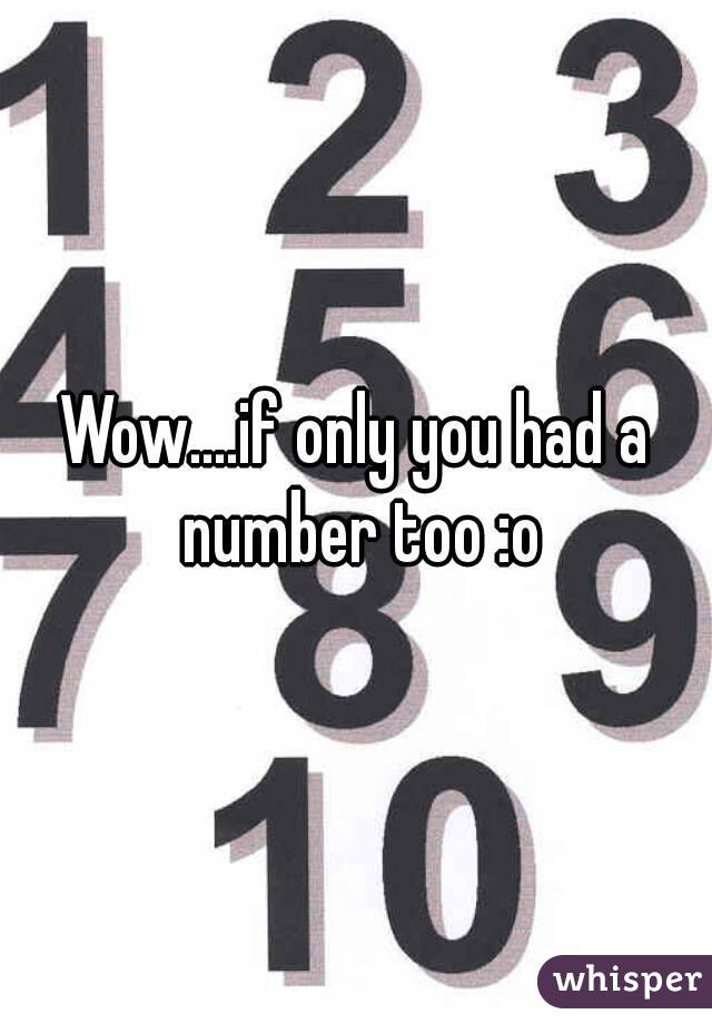 Wow....if only you had a number too :o