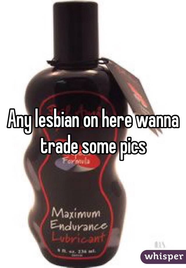 Any lesbian on here wanna trade some pics 