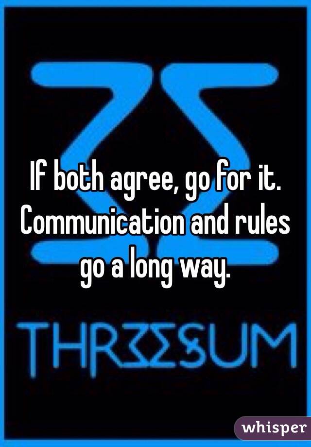 If both agree, go for it.  Communication and rules go a long way.  