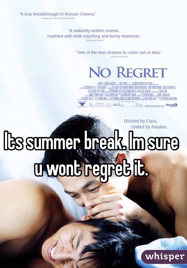 Its summer break. Im sure u wont regret it. 