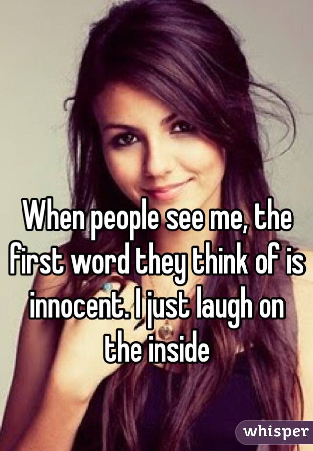When people see me, the first word they think of is innocent. I just laugh on the inside