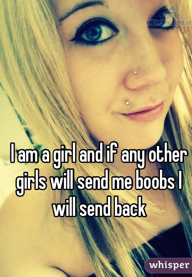 I am a girl and if any other girls will send me boobs I will send back
