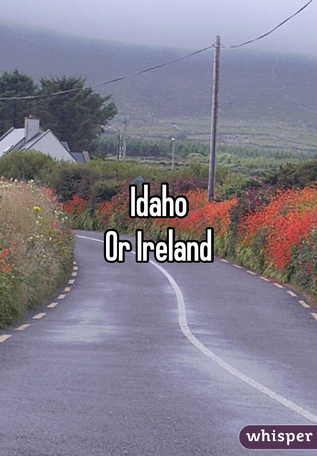 Idaho 
Or Ireland 