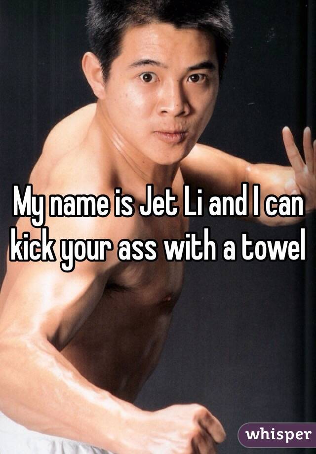My name is Jet Li and I can kick your ass with a towel
