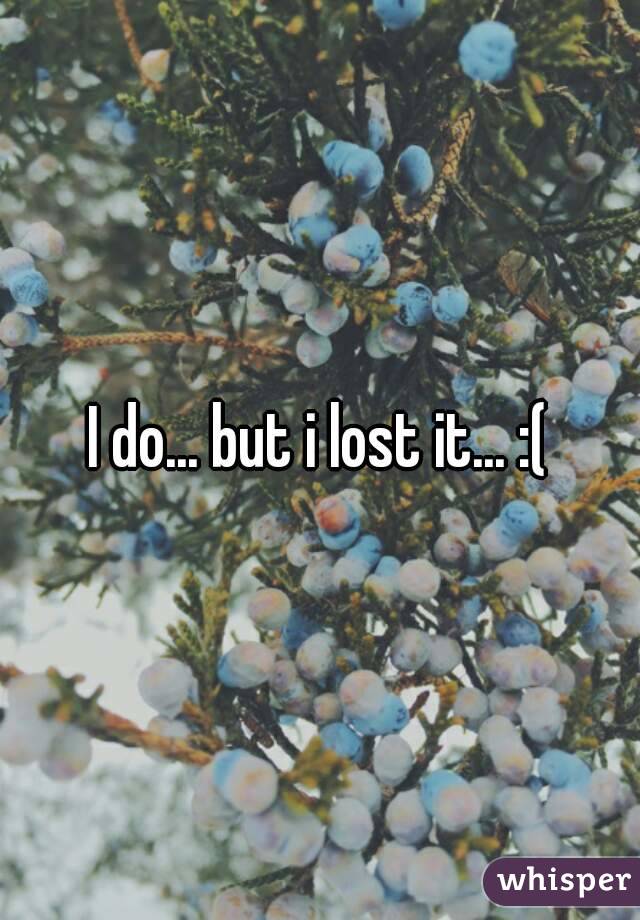 I do... but i lost it... :(