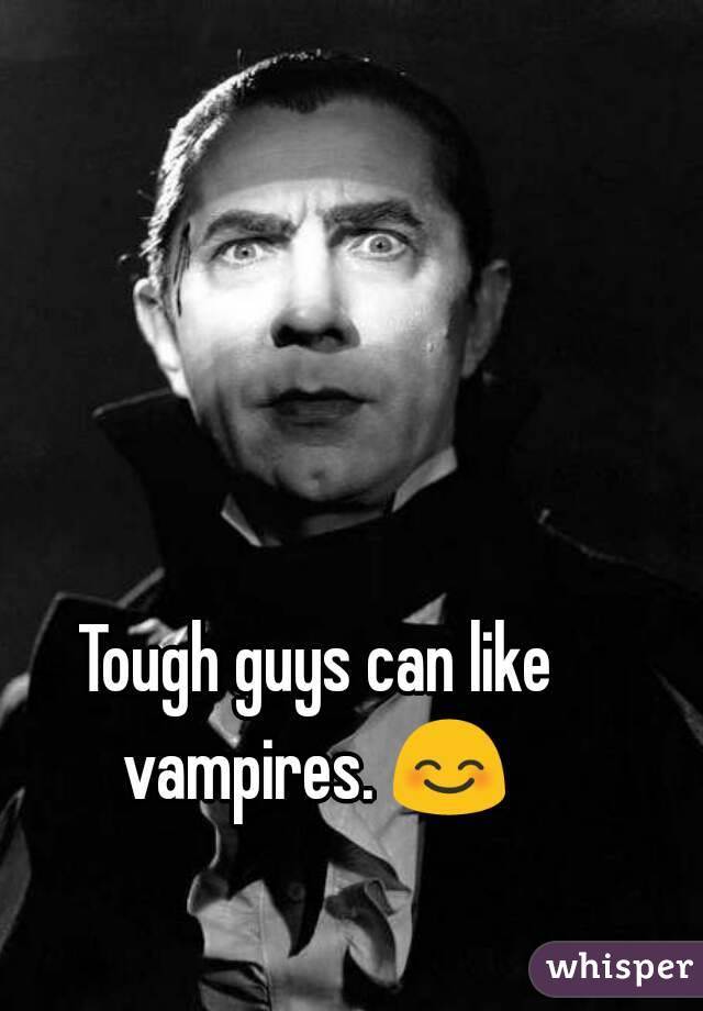 Tough guys can like vampires. 😊 