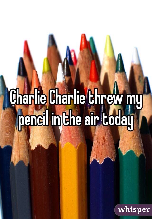 Charlie Charlie threw my pencil in the air today 