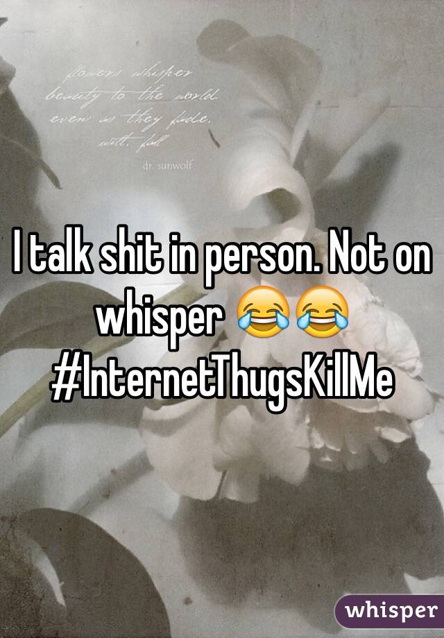 I talk shit in person. Not on whisper 😂😂 #InternetThugsKillMe
