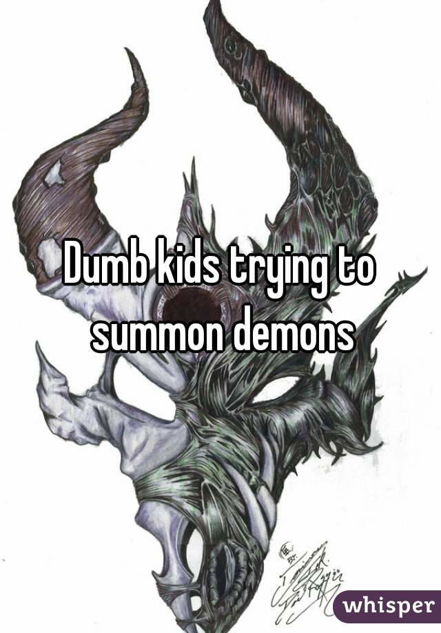 Dumb kids trying to summon demons