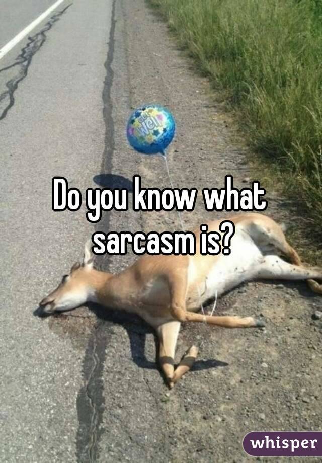 Do you know what sarcasm is?
