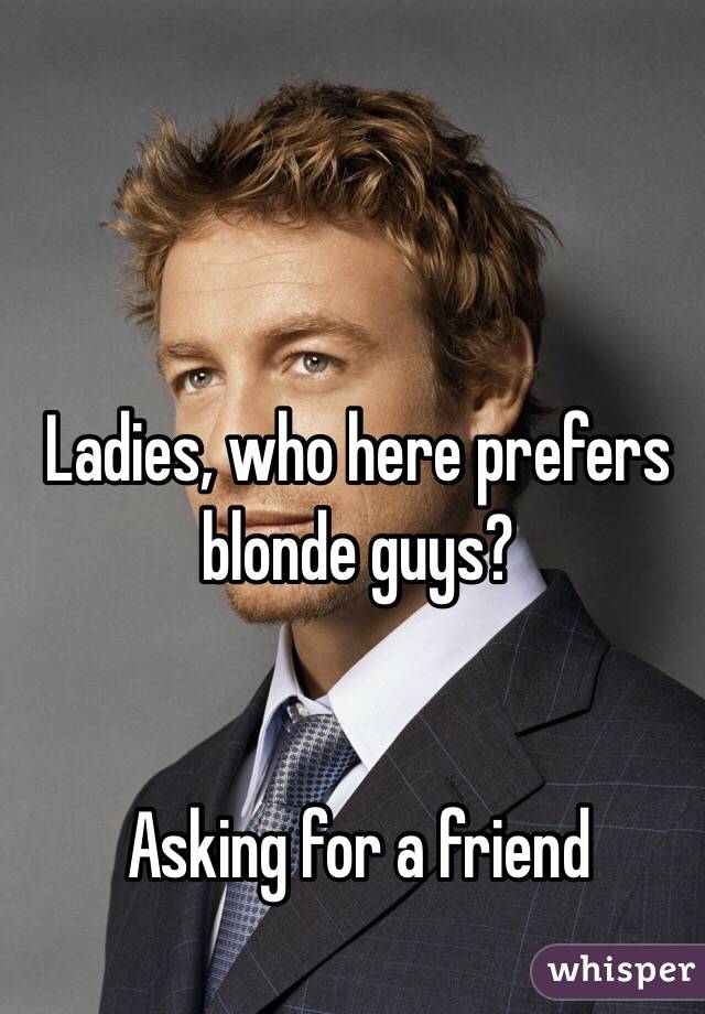 Ladies, who here prefers blonde guys?


Asking for a friend 