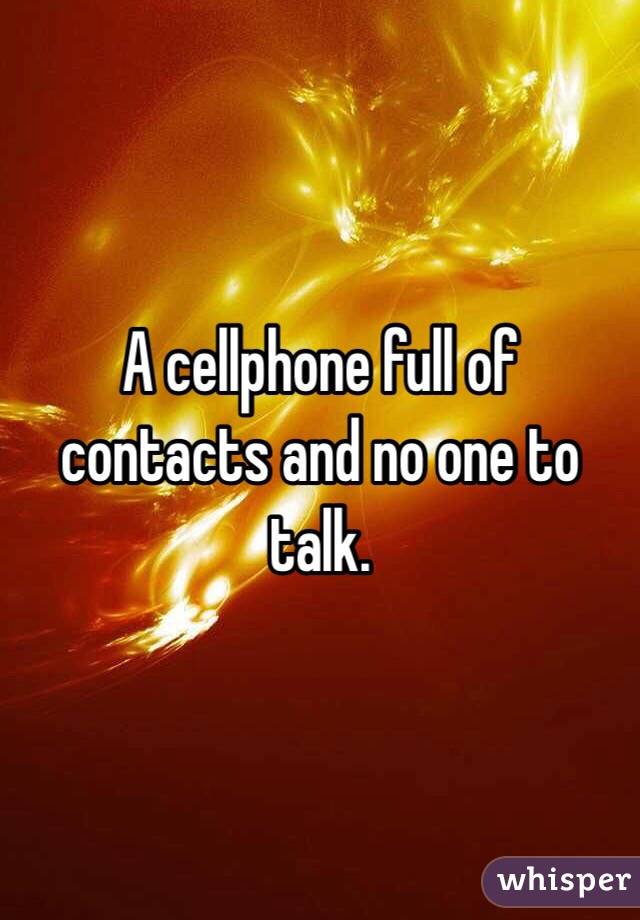 A cellphone full of contacts and no one to talk.
