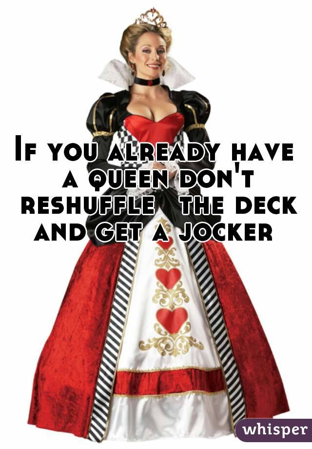 If you already have a queen don't reshuffle ﻿the deck and get a jocker 