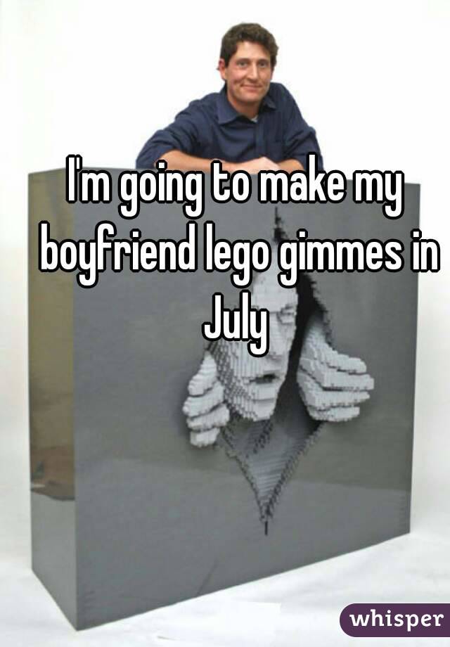 I'm going to make my boyfriend lego gimmes in July 