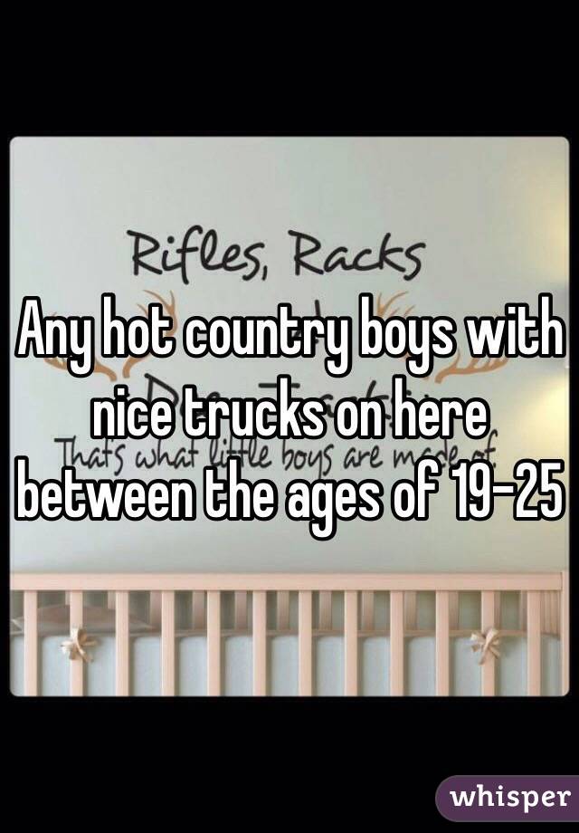 Any hot country boys with nice trucks on here between the ages of 19-25 