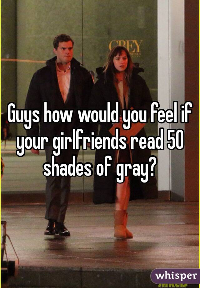 Guys how would you feel if your girlfriends read 50 shades of gray?