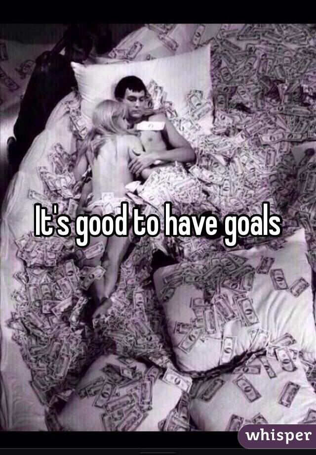 It's good to have goals