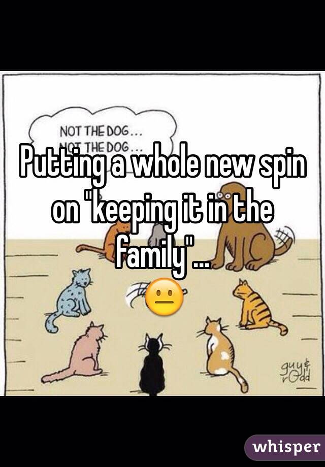 Putting a whole new spin on "keeping it in the family"...
😐