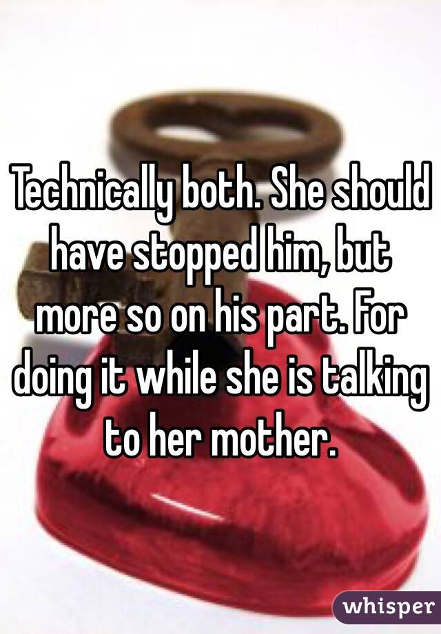 Technically both. She should have stopped him, but more so on his part. For doing it while she is talking to her mother. 