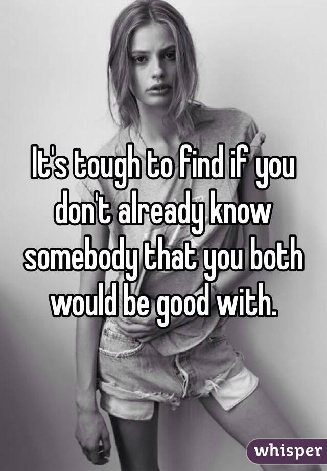 It's tough to find if you don't already know somebody that you both would be good with.  