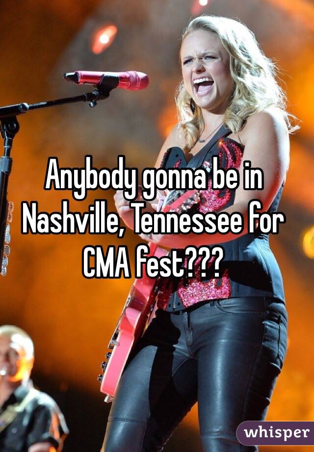 Anybody gonna be in Nashville, Tennessee for CMA fest???