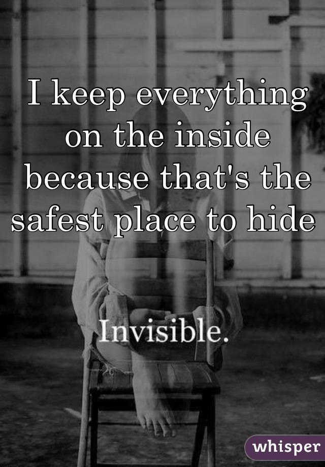 I keep everything on the inside because that's the safest place to hide 