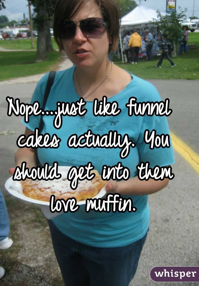 Nope....just like funnel cakes actually. You should get into them love muffin.