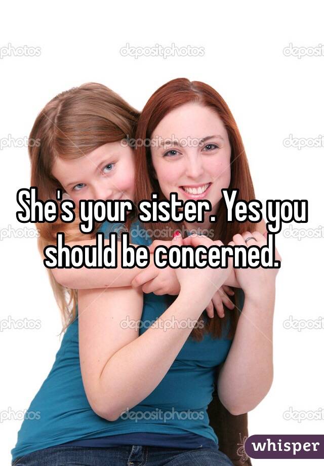 She's your sister. Yes you should be concerned.