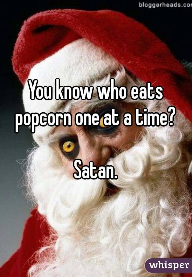 You know who eats popcorn one at a time? 

Satan.
