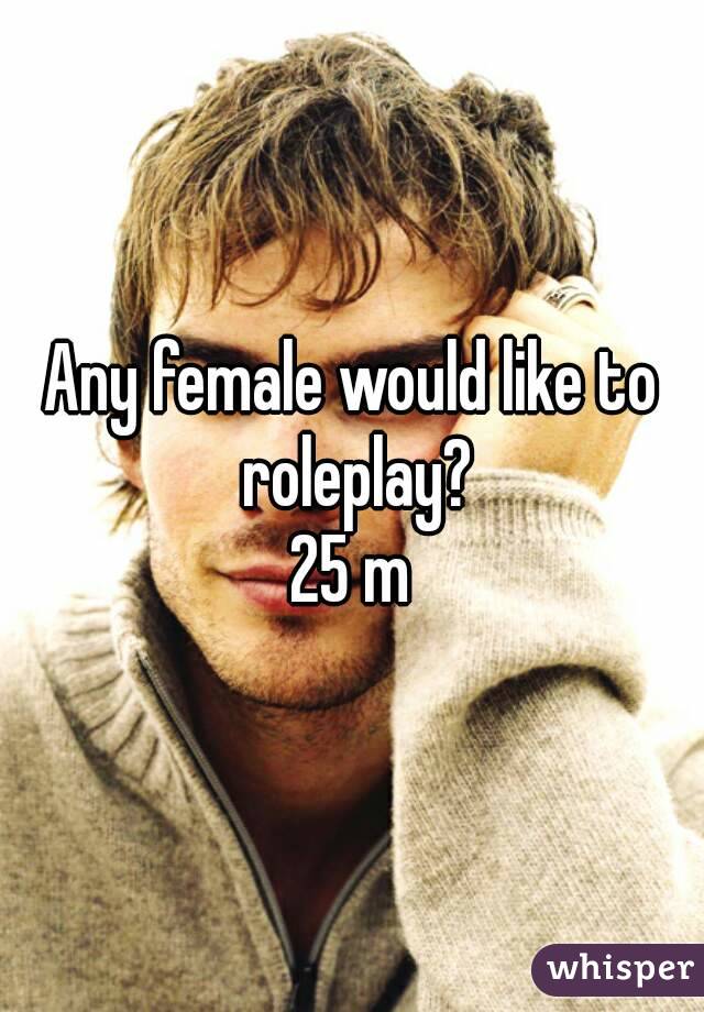Any female would like to roleplay?
25 m