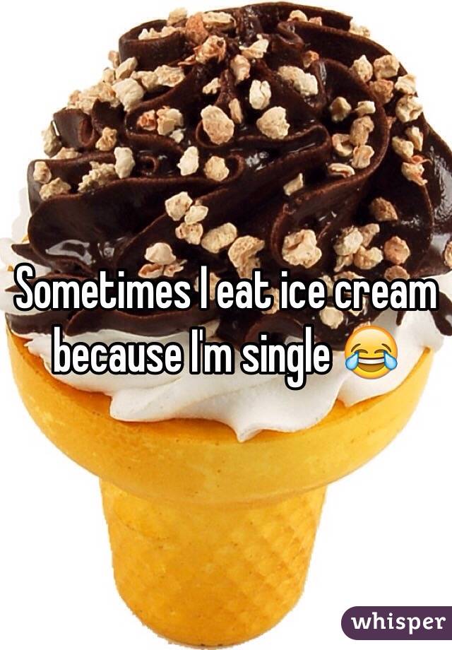 Sometimes I eat ice cream because I'm single 😂