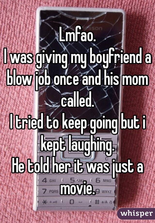 Lmfao. 
I was giving my boyfriend a blow job once and his mom called.
I tried to keep going but i kept laughing. 
He told her it was just a movie.