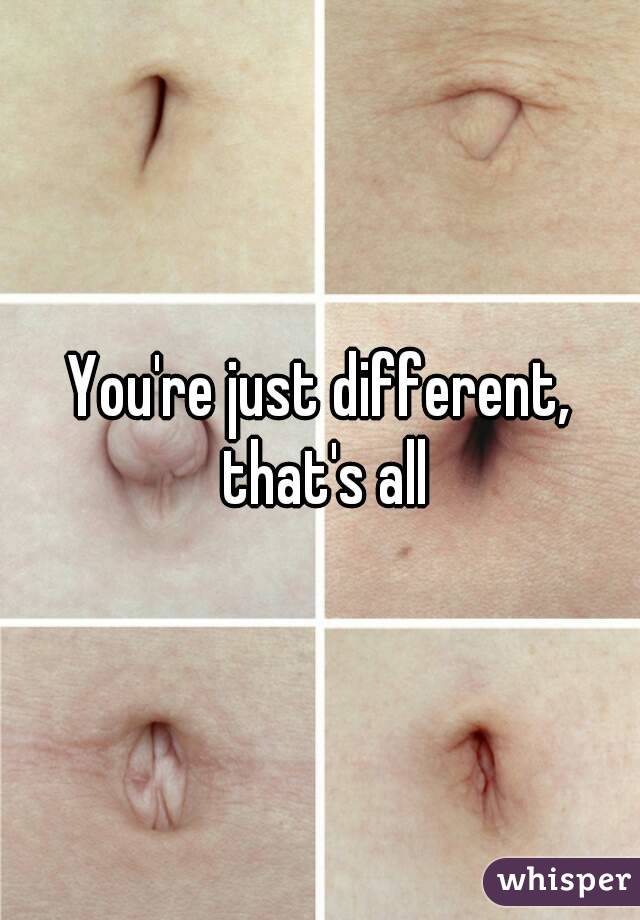 You're just different, that's all