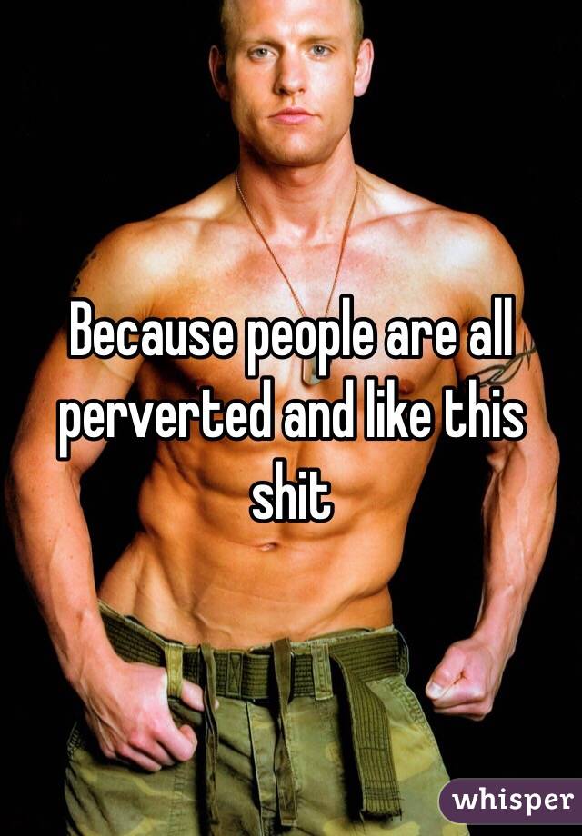 Because people are all perverted and like this shit