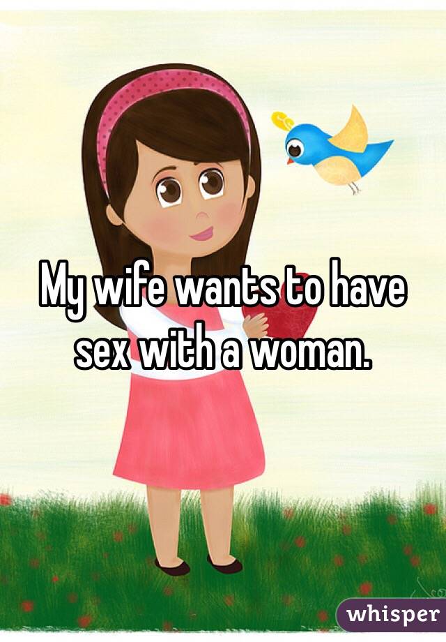 My wife wants to have sex with a woman. 