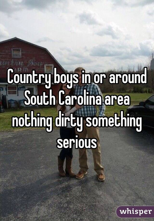 Country boys in or around South Carolina area nothing dirty something serious 