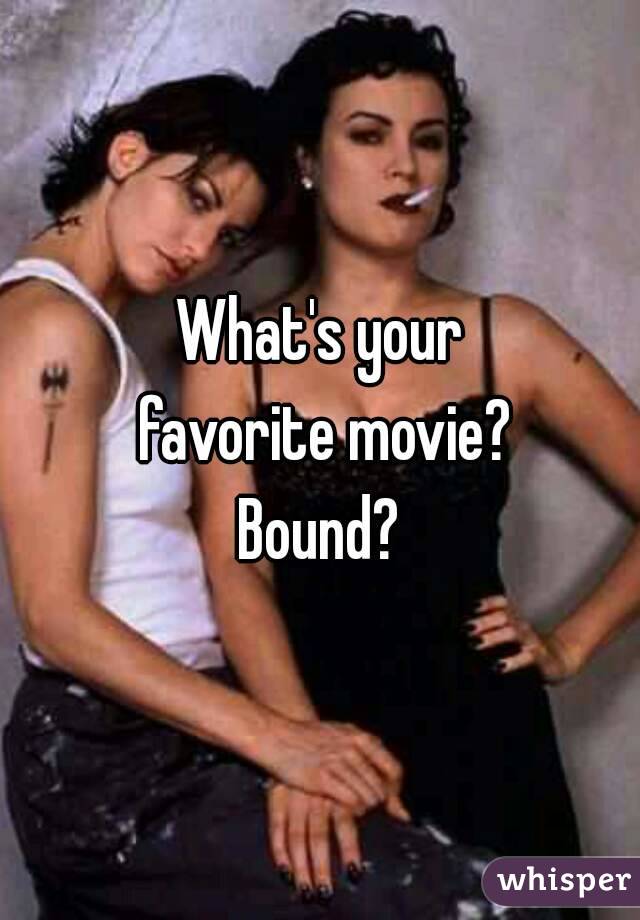 What's your
 favorite movie?
Bound?