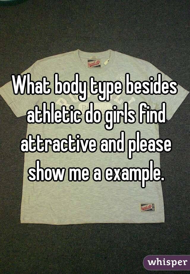 What body type besides athletic do girls find attractive and please show me a example.