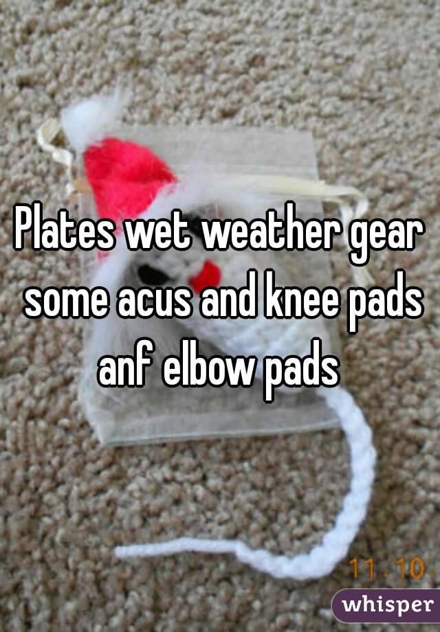 Plates wet weather gear some acus and knee pads anf elbow pads 