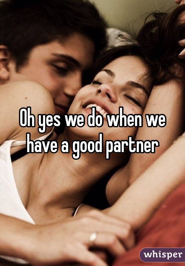 Oh yes we do when we have a good partner