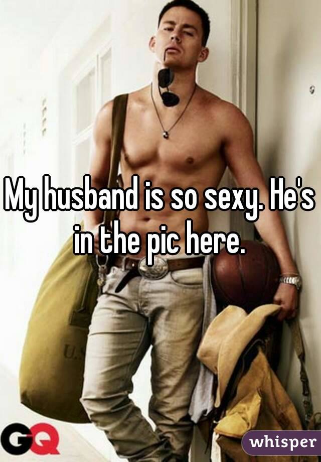 My husband is so sexy. He's in the pic here. 