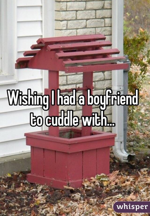 Wishing I had a boyfriend to cuddle with...