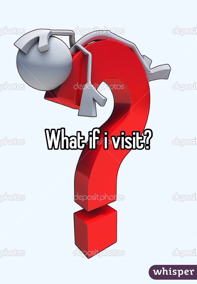 What if i visit? 