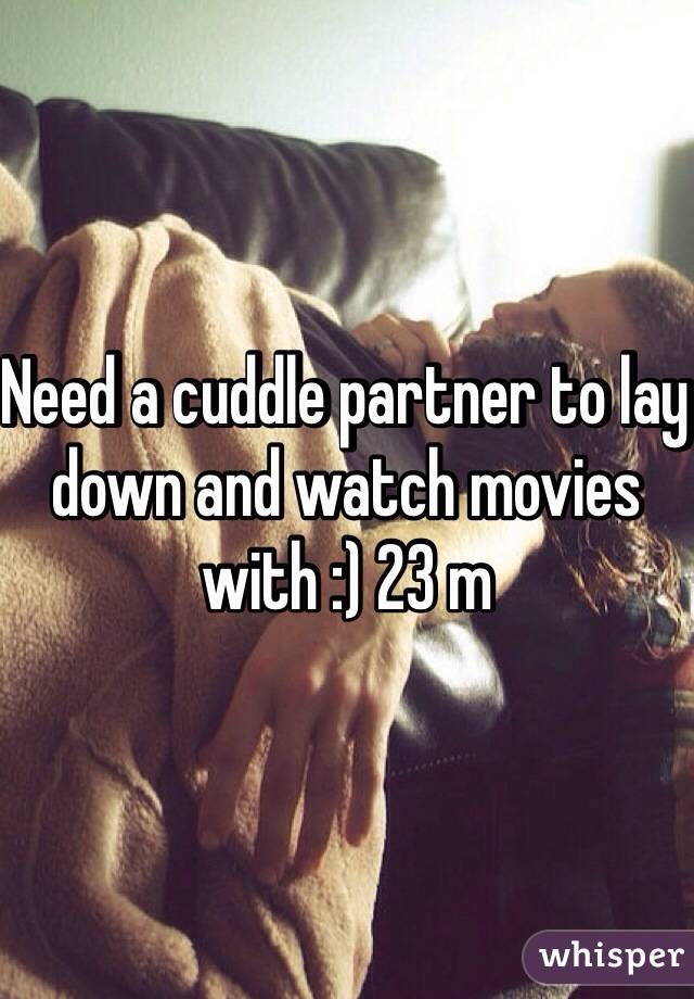 Need a cuddle partner to lay down and watch movies with :) 23 m