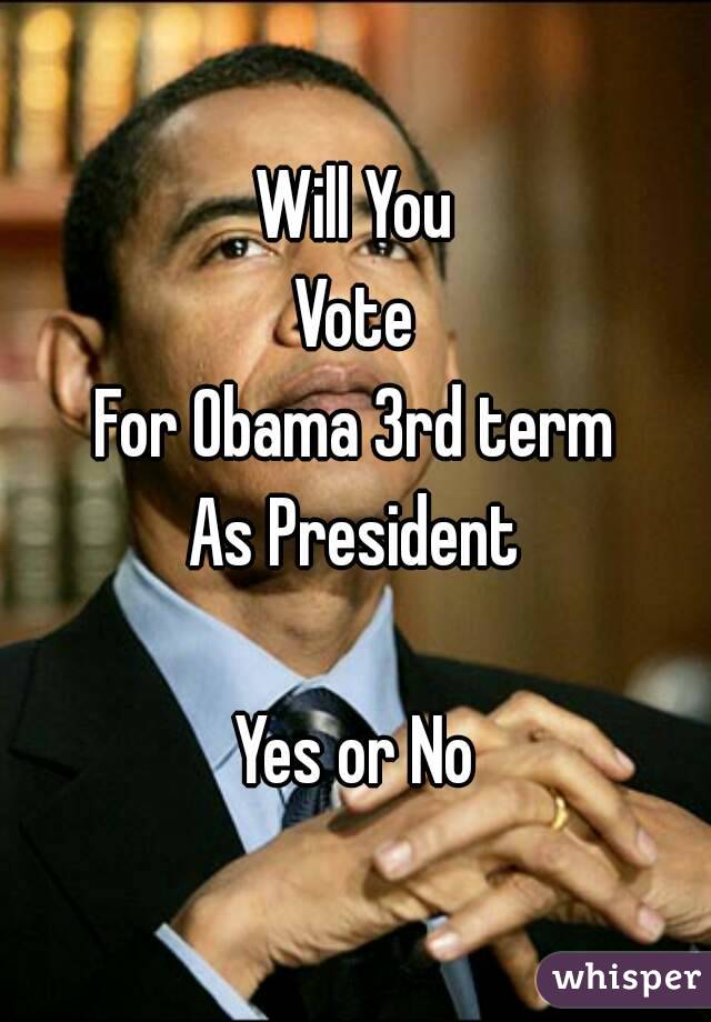 Will You
Vote
For Obama 3rd term
As President

Yes or No