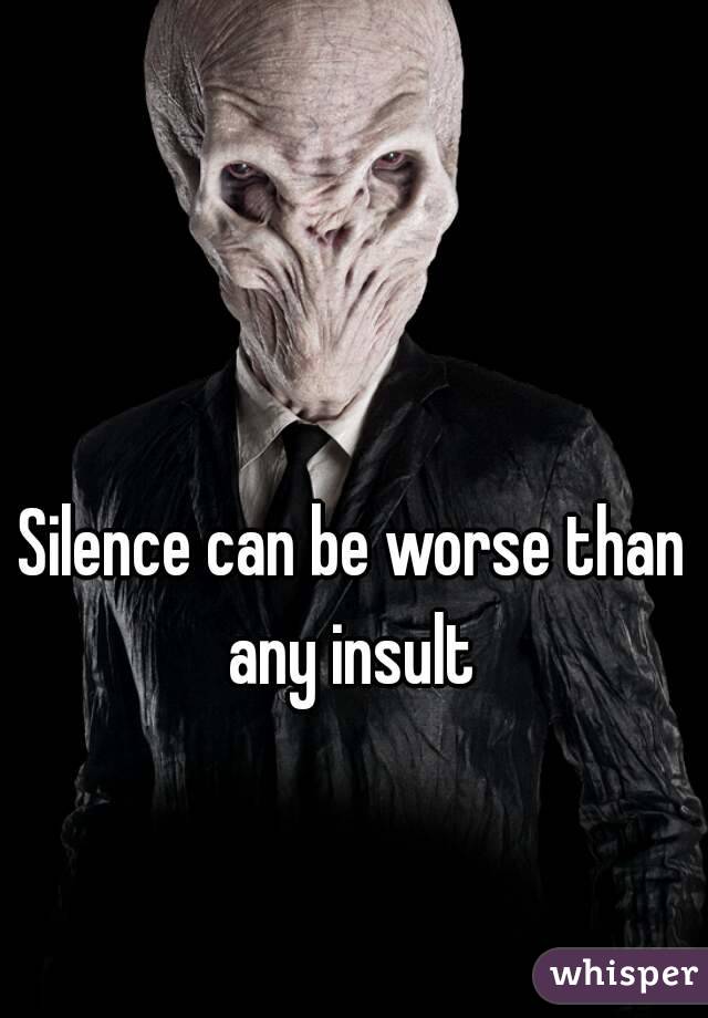Silence can be worse than any insult 