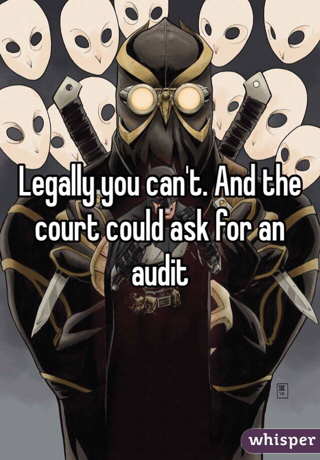 Legally you can't. And the court could ask for an audit
