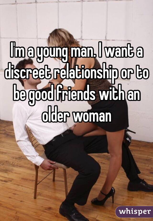 I'm a young man. I want a discreet relationship or to be good friends with an older woman